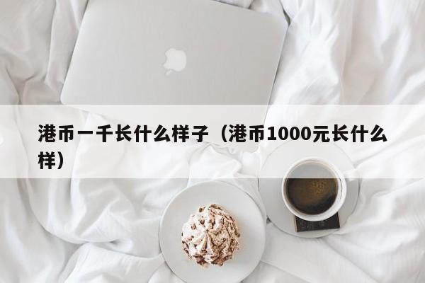 港币一千长什么样子（港币1000元长什么样）