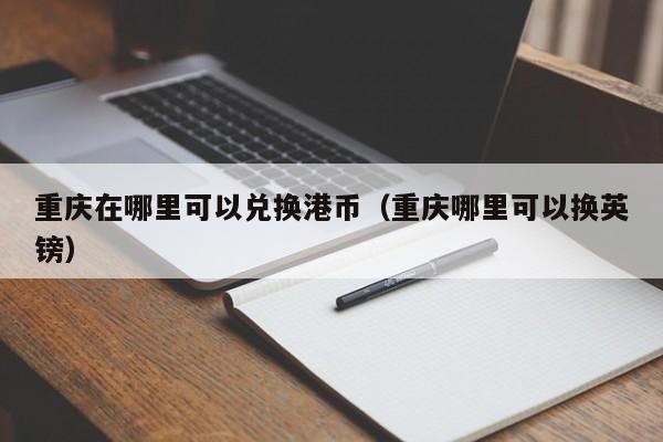重庆在哪里可以兑换港币（重庆哪里可以换英镑）