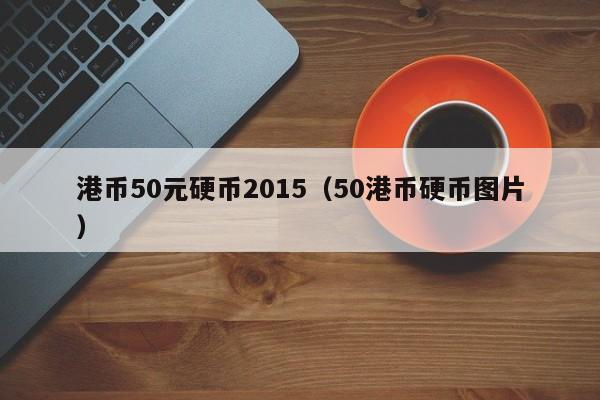 港币50元硬币2015（50港币硬币图片）