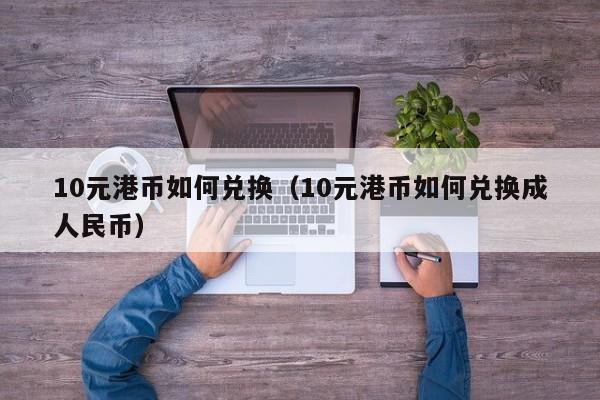 10元港币如何兑换（10元港币如何兑换成人民币）