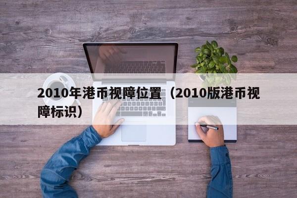 2010年港币视障位置（2010版港币视障标识）