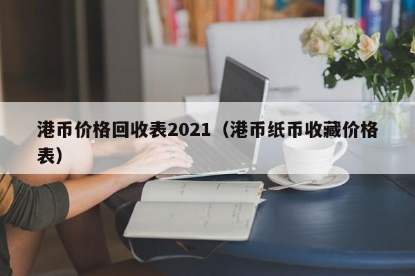 港币价格回收表2021（港币纸币收藏价格表）