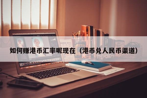 如何赚港币汇率呢现在（港币兑人民币渠道）