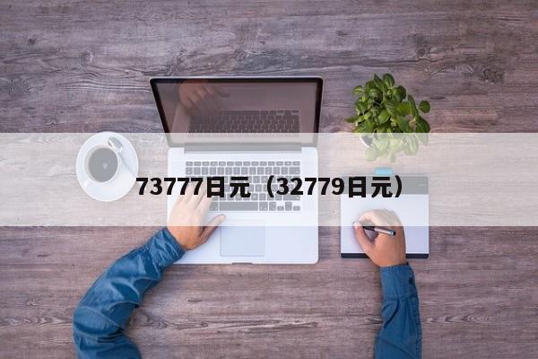 73777日元（32779日元）