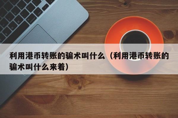 利用港币转账的骗术叫什么（利用港币转账的骗术叫什么来着）