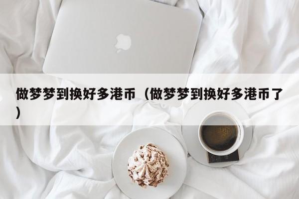 做梦梦到换好多港币（做梦梦到换好多港币了）