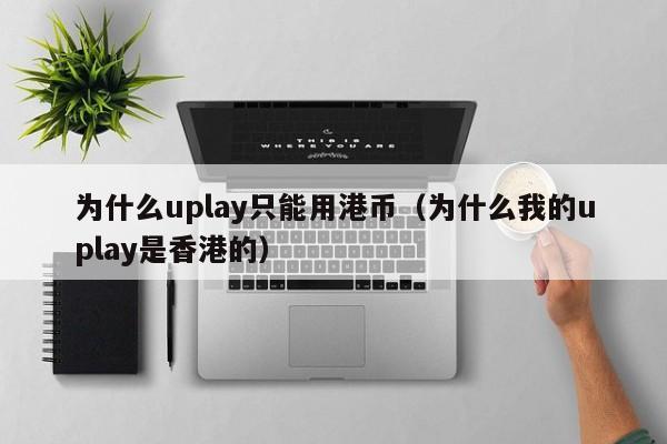 为什么uplay只能用港币（为什么我的uplay是香港的）