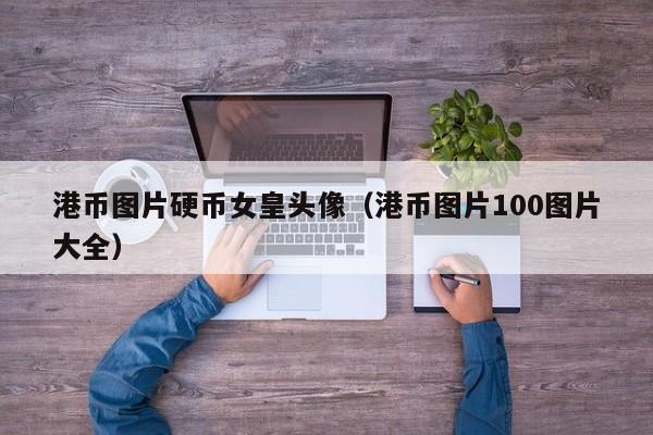 港币图片硬币女皇头像（港币图片100图片大全）