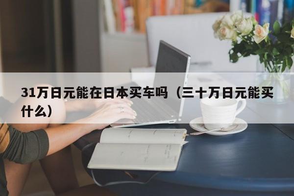31万日元能在日本买车吗（三十万日元能买什么）
