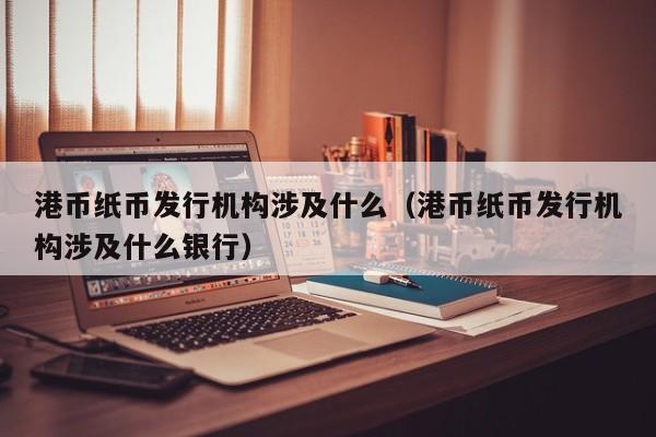 港币纸币发行机构涉及什么（港币纸币发行机构涉及什么银行）