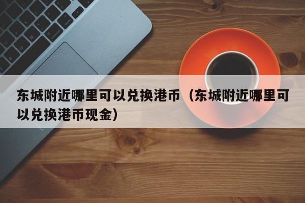 东城附近哪里可以兑换港币（东城附近哪里可以兑换港币现金）