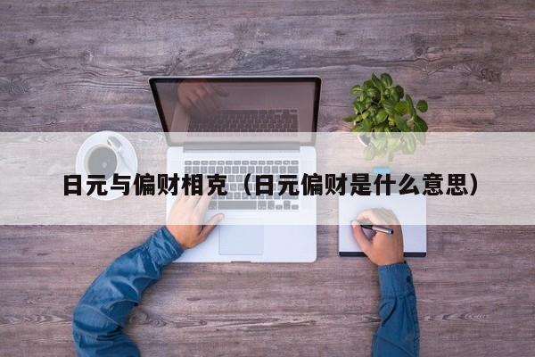 日元与偏财相克（日元偏财是什么意思）