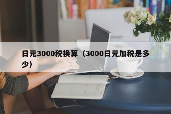 日元3000税换算（3000日元加税是多少）