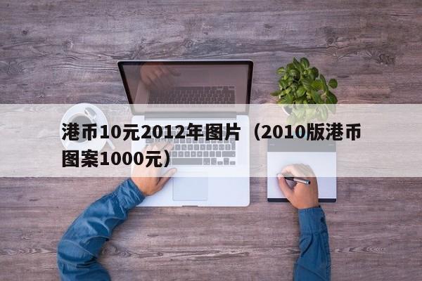 港币10元2012年图片（2010版港币图案1000元）