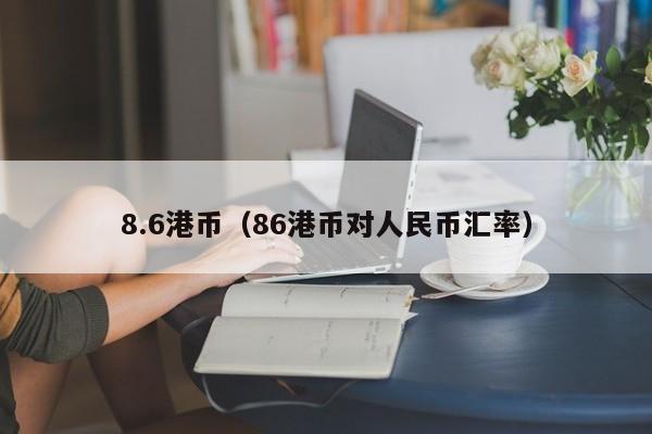8.6港币（86港币对人民币汇率）