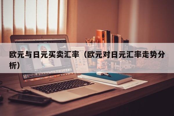 欧元与日元买卖汇率（欧元对日元汇率走势分析）