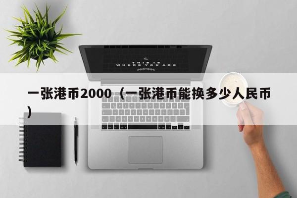 一张港币2000（一张港币能换多少人民币）