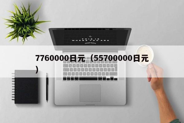 7760000日元（55700000日元）