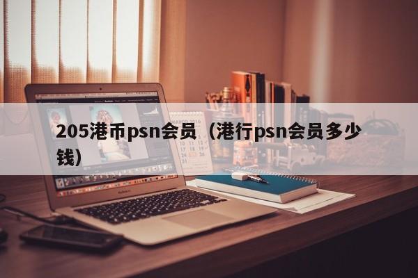 205港币psn会员（港行psn会员多少钱）