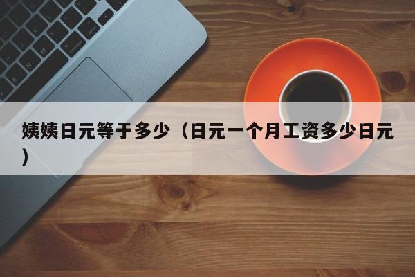 姨姨日元等于多少（日元一个月工资多少日元）