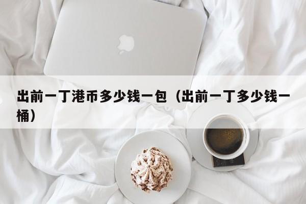 出前一丁港币多少钱一包（出前一丁多少钱一桶）