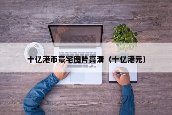 十亿港币豪宅图片高清（十亿港元）