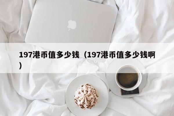 197港币值多少钱（197港币值多少钱啊）
