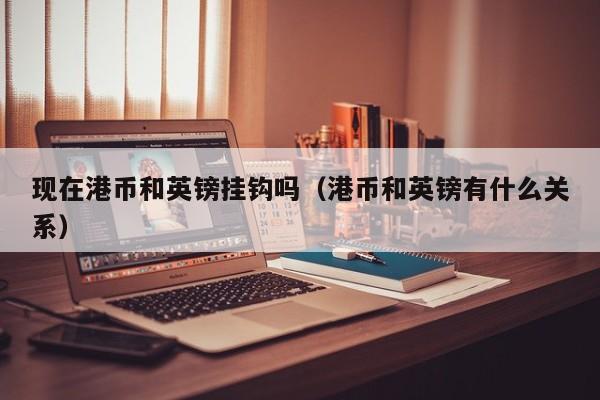 现在港币和英镑挂钩吗（港币和英镑有什么关系）
