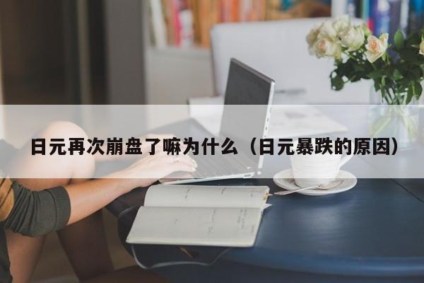 日元再次崩盘了嘛为什么（日元暴跌的原因）