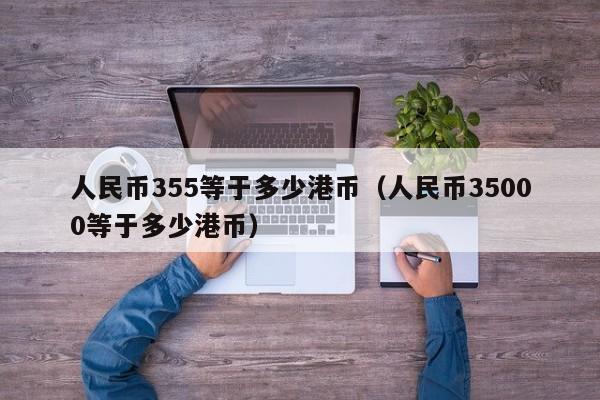 人民币355等于多少港币（人民币35000等于多少港币）
