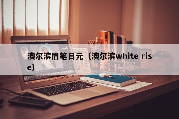 澳尔滨眉笔日元（澳尔滨white rise）