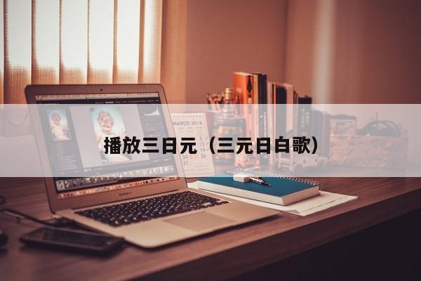 播放三日元（三元日白歌）
