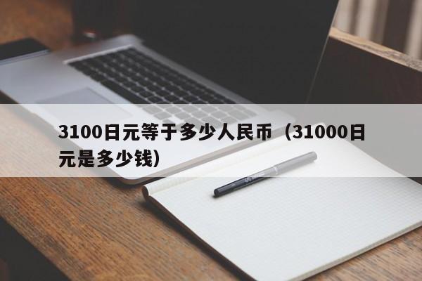 3100日元等于多少人民币（31000日元是多少钱）