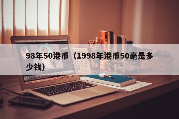 98年50港币（1998年港币50毫是多少钱）