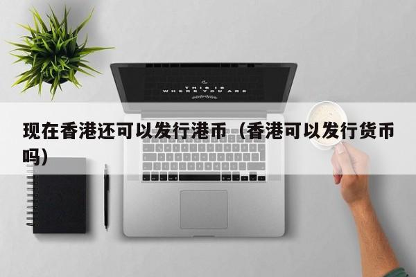 现在香港还可以发行港币（香港可以发行货币吗）