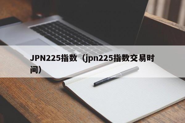JPN225指数（jpn225指数交易时间）