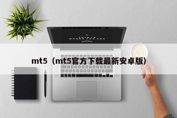 mt5（mt5官方下载最新安卓版）