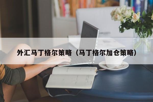 外汇马丁格尔策略（马丁格尔加仓策略）