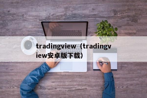 tradingview（tradingview安卓版下载）