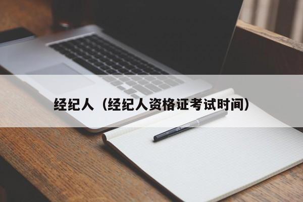 经纪人（经纪人资格证考试时间）