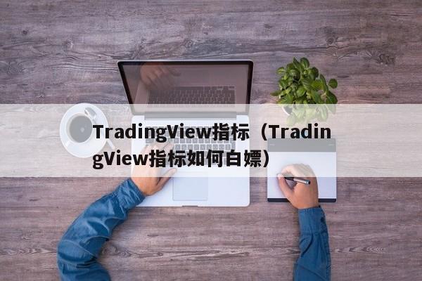 TradingView指标（TradingView指标如何白嫖）