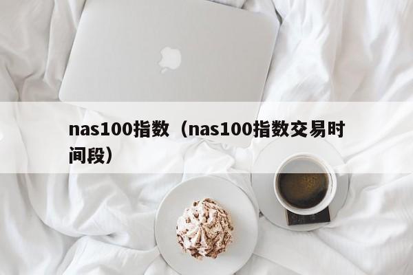 nas100指数（nas100指数交易时间段）