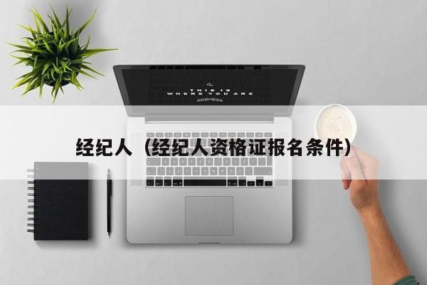 经纪人（经纪人资格证报名条件）