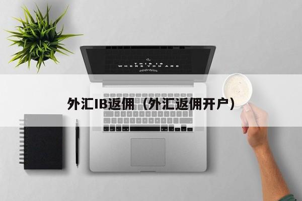 外汇IB返佣（外汇返佣开户）