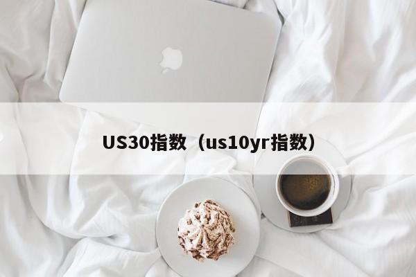 US30指数（us10yr指数）