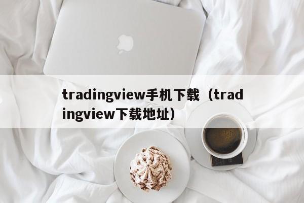 tradingview手机下载（tradingview下载地址）