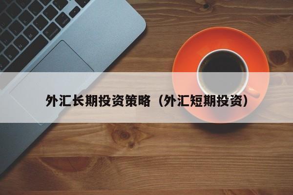 外汇长期投资策略（外汇短期投资）