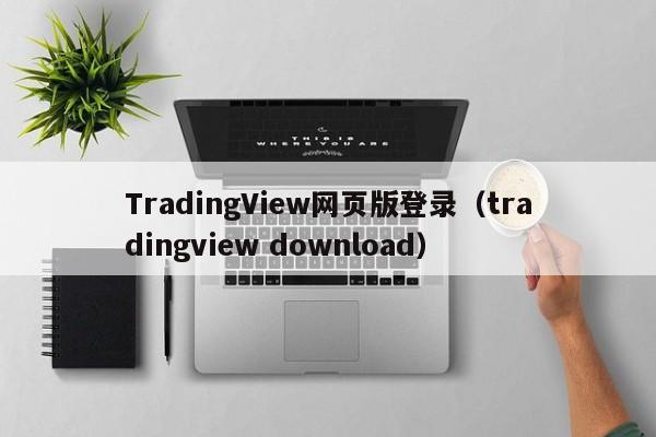 TradingView网页版登录（tradingview download）