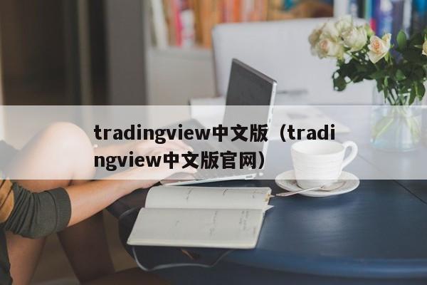 tradingview中文版（tradingview中文版官网）