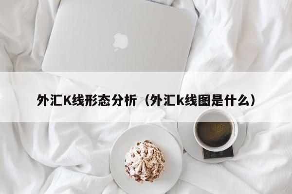 外汇K线形态分析（外汇k线图是什么）